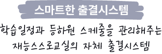 스마트한 출결시스템, 학습일정과 등하원 스케쥴을 관리해주는 재능스스로교실의 자체 출결시스템
